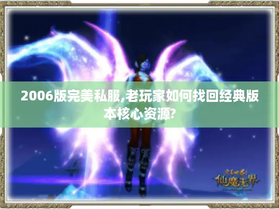 2006版完美私服,老玩家如何找回经典版本核心资源? 2006版完美私服,老玩家如何找回经典版本核心资源?