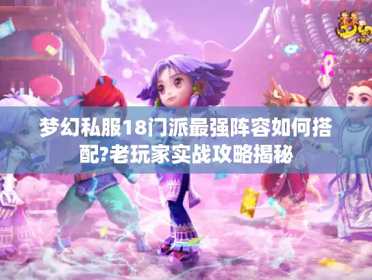 梦幻私服18门派最强阵容如何搭配?老玩家实战攻略揭秘