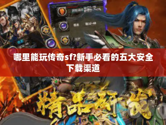 哪里能玩传奇sf?新手必看的五大安全下载渠道 哪里能玩传奇sf?新手必看的五大安全下载渠道