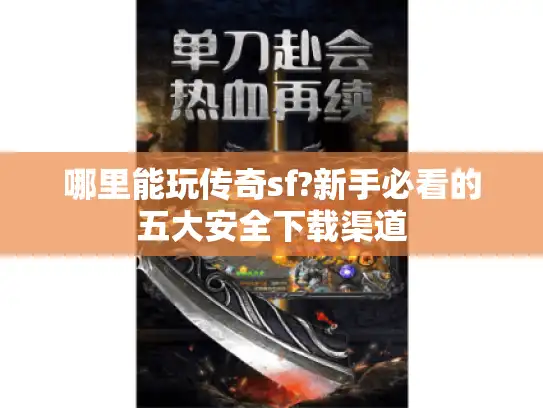 哪里能玩传奇sf?新手必看的五大安全下载渠道 哪里能玩传奇sf?新手必看的五大安全下载渠道