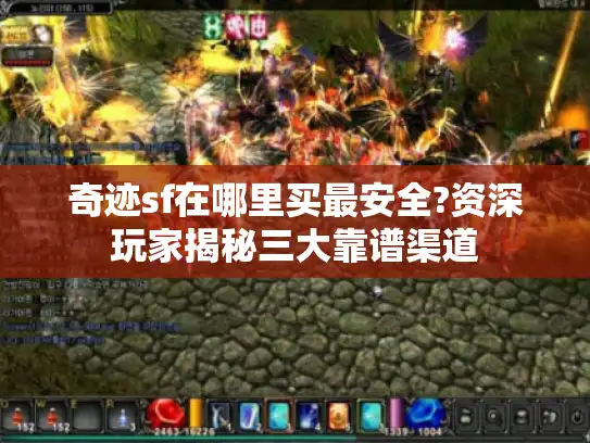奇迹sf在哪里买最安全?资深玩家揭秘三大靠谱渠道