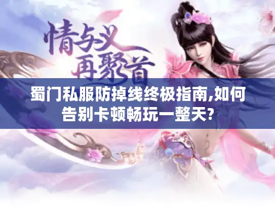 蜀门私服防掉线终极指南,如何告别卡顿畅玩一整天? 蜀门私服防掉线终极指南,如何告别卡顿畅玩一整天?