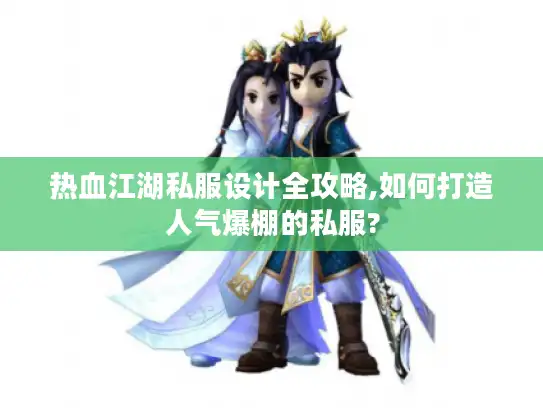 热血江湖私服设计全攻略,如何打造人气爆棚的私服?