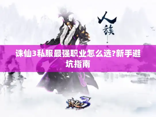 诛仙3私服最强职业怎么选?新手避坑指南