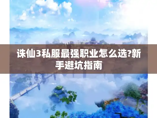 诛仙3私服最强职业怎么选?新手避坑指南