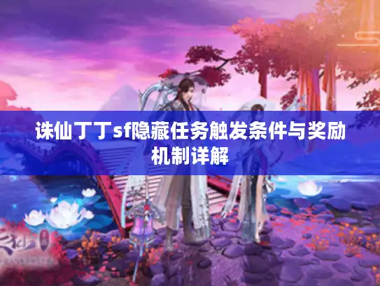 诛仙丁丁sf隐藏任务触发条件与奖励机制详解