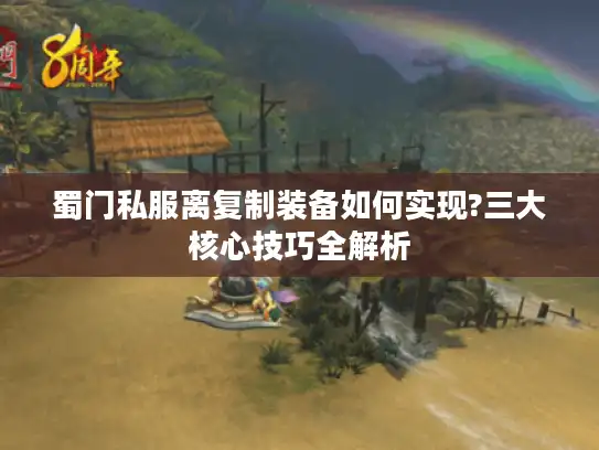蜀门私服离复制装备如何实现?三大核心技巧全解析