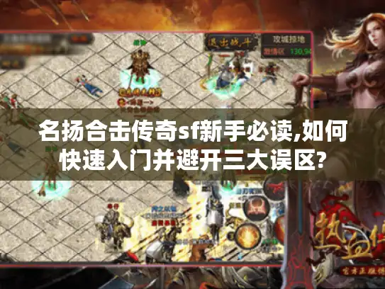 名扬合击传奇sf新手必读,如何快速入门并避开三大误区? 名扬合击传奇sf新手必读,如何快速入门并避开三大误区?
