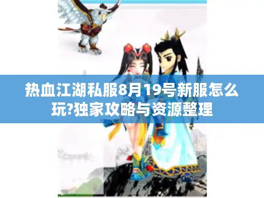 热血江湖私服8月19号新服怎么玩?独家攻略与资源整理 热血江湖私服8月19号新服怎么玩?独家攻略与资源整理