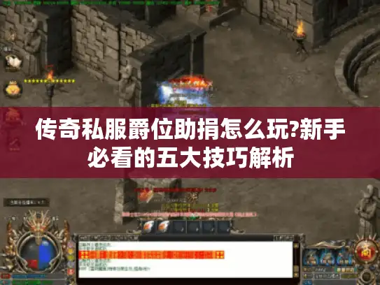 传奇私服爵位助捐怎么玩?新手必看的五大技巧解析