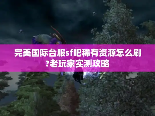 完美国际台服sf吧稀有资源怎么刷?老玩家实测攻略