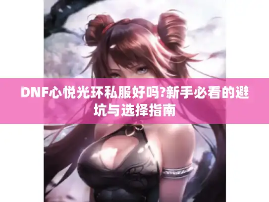 DNF心悦光环私服好吗?新手必看的避坑与选择指南