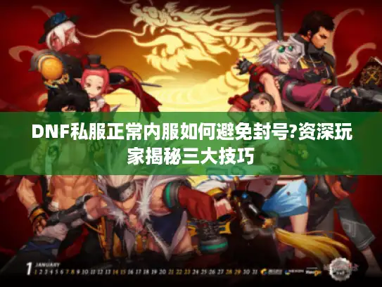 DNF私服正常内服如何避免封号?资深玩家揭秘三大技巧 DNF私服正常内服如何避免封号?资深玩家揭秘三大技巧