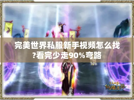完美世界私服新手视频怎么找?看完少走90%弯路