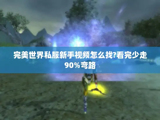 完美世界私服新手视频怎么找?看完少走90%弯路