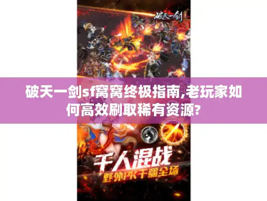 破天一剑sf窝窝终极指南,老玩家如何高效刷取稀有资源? 破天一剑sf窝窝终极指南,老玩家如何高效刷取稀有资源?