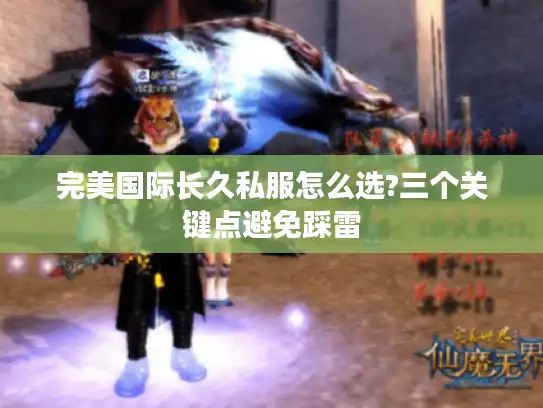 完美国际长久私服怎么选?三个关键点避免踩雷