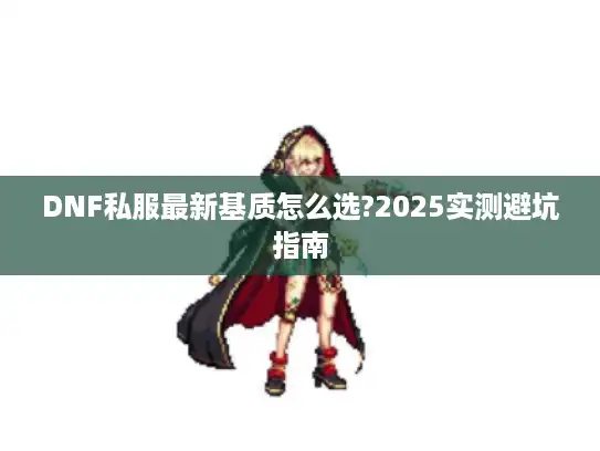 DNF私服最新基质怎么选?2025实测避坑指南
