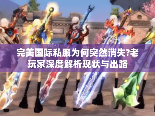 完美国际私服为何突然消失?老玩家深度解析现状与出路