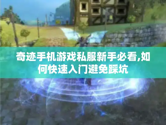 奇迹手机游戏私服新手必看,如何快速入门避免踩坑
