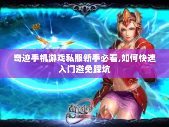 奇迹手机游戏私服新手必看,如何快速入门避免踩坑