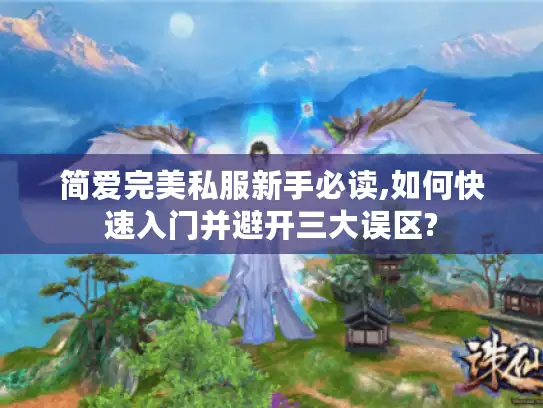简爱完美私服新手必读,如何快速入门并避开三大误区?