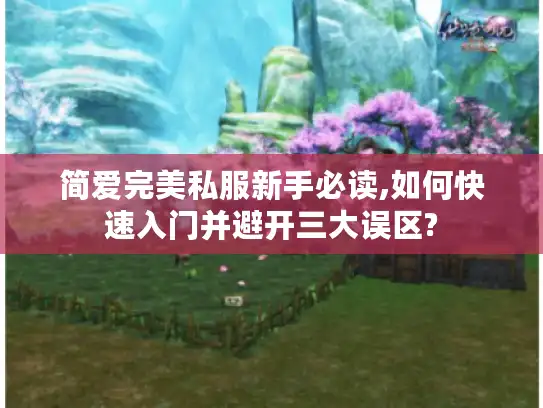 简爱完美私服新手必读,如何快速入门并避开三大误区?