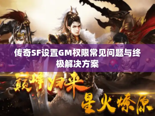 传奇SF设置GM权限常见问题与终极解决方案