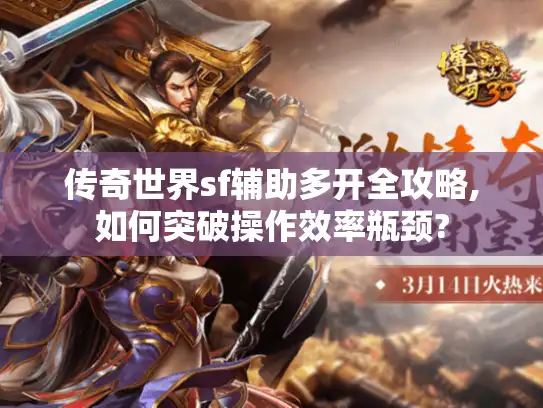 传奇世界sf辅助多开全攻略,如何突破操作效率瓶颈?