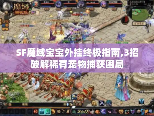 SF魔域宝宝外挂终极指南,3招破解稀有宠物捕获困局 SF魔域宝宝外挂终极指南,3招破解稀有宠物捕获困局