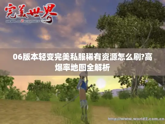 06版本轻变完美私服稀有资源怎么刷?高爆率地图全解析