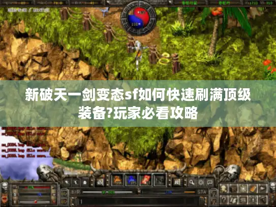 新破天一剑变态sf如何快速刷满顶级装备?玩家必看攻略 新破天一剑变态sf如何快速刷满顶级装备?玩家必看攻略