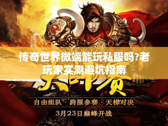 传奇世界微端能玩私服吗?老玩家实测避坑指南