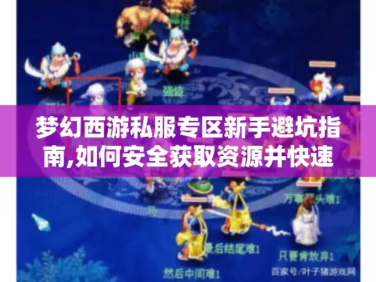 梦幻西游私服专区新手避坑指南,如何安全获取资源并快速入门?