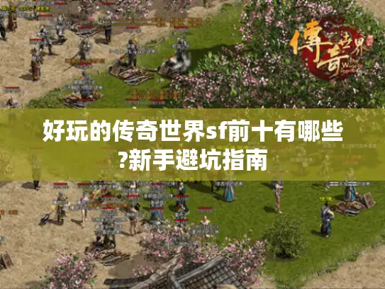 好玩的传奇世界sf前十有哪些?新手避坑指南