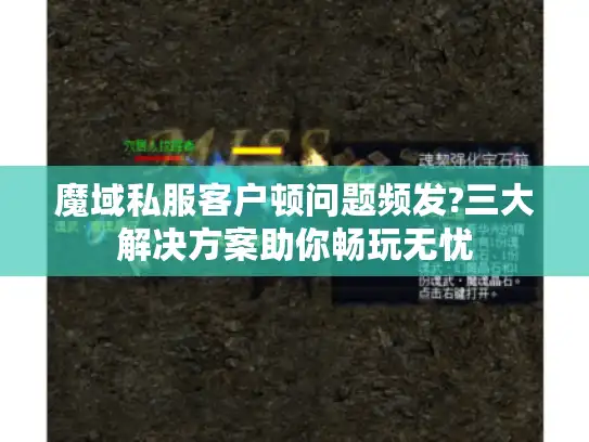 魔域私服客户顿问题频发?三大解决方案助你畅玩无忧