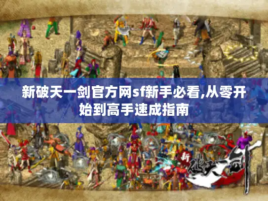 新破天一剑官方网sf新手必看,从零开始到高手速成指南