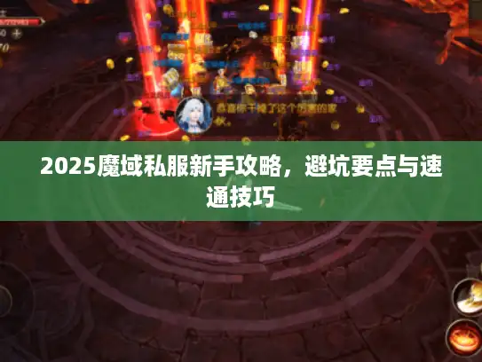 2025魔域私服新手攻略，避坑要点与速通技巧