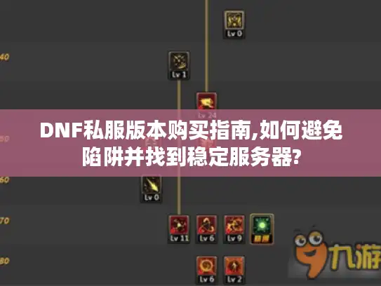 DNF私服版本购买指南,如何避免陷阱并找到稳定服务器? DNF私服版本购买指南,如何避免陷阱并找到稳定服务器?