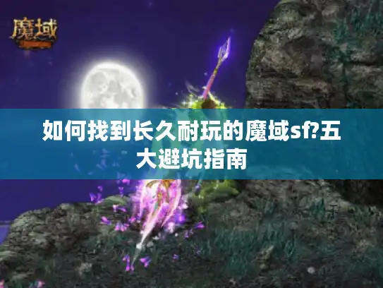 如何找到长久耐玩的魔域sf?五大避坑指南