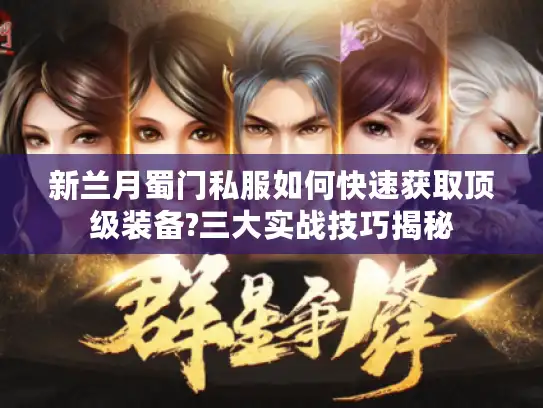 新兰月蜀门私服如何快速获取顶级装备?三大实战技巧揭秘 新兰月蜀门私服如何快速获取顶级装备?三大实战技巧揭秘