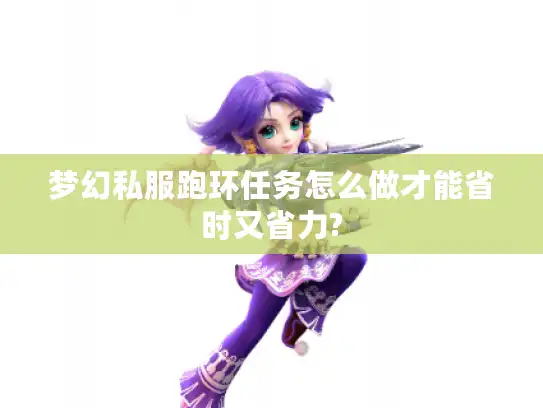梦幻私服跑环任务怎么做才能省时又省力?