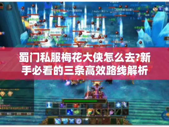 蜀门私服梅花大侠怎么去?新手必看的三条高效路线解析