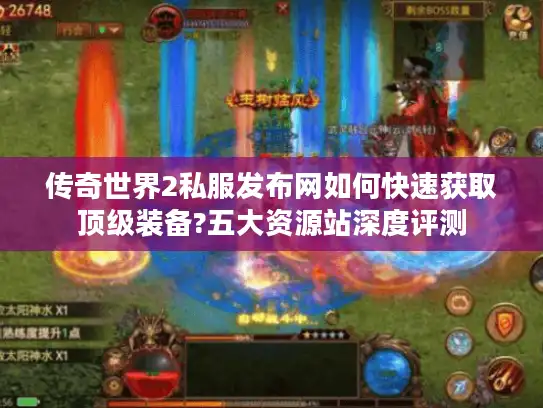 传奇世界2私服发布网如何快速获取顶级装备?五大资源站深度评测 传奇世界2私服发布网如何快速获取顶级装备?五大资源站深度评测