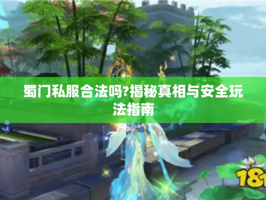 蜀门私服合法吗?揭秘真相与安全玩法指南 蜀门私服合法吗?揭秘真相与安全玩法指南