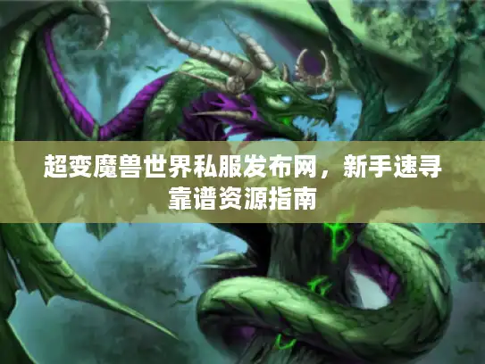 超变魔兽世界私服发布网，新手速寻靠谱资源指南
