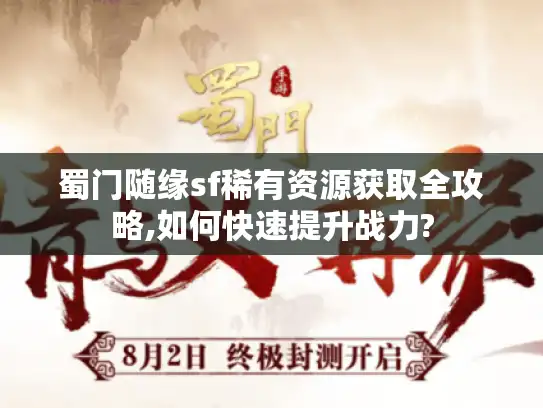 蜀门随缘sf稀有资源获取全攻略,如何快速提升战力?