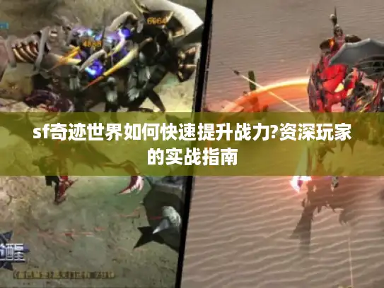 sf奇迹世界如何快速提升战力?资深玩家的实战指南 sf奇迹世界如何快速提升战力?资深玩家的实战指南