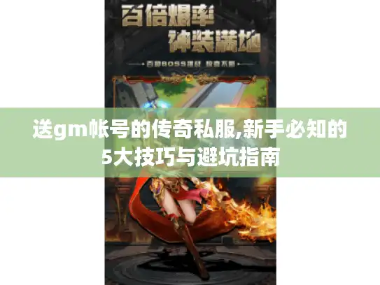 送gm帐号的传奇私服,新手必知的5大技巧与避坑指南