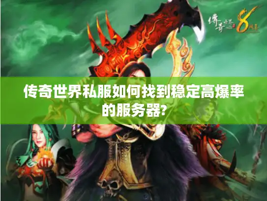 传奇世界私服如何找到稳定高爆率的服务器?